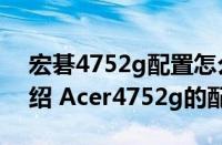 宏碁4752g配置怎么样（宏碁4752g配置介绍 Acer4752g的配置介绍）