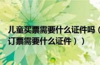 儿童买票需要什么证件吗（购买儿童票需要什么证件（儿童订票需要什么证件））