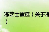 冻芝士蛋糕（关于冻芝士蛋糕的基本详情介绍）