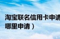 淘宝联名信用卡申请入口（淘宝联名信用卡在哪里申请）