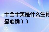十全十美是什么生肖（（十全十美是什么生肖最准确））