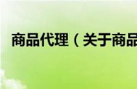 商品代理（关于商品代理的基本详情介绍）
