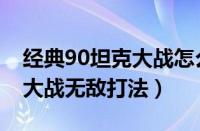经典90坦克大战怎么才能无敌（经典90坦克大战无敌打法）