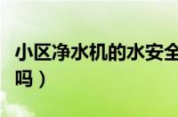 小区净水机的水安全吗（小区里的净水机靠谱吗）
