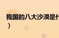 我国的八大沙漠是什么（我国有几大沙漠（））