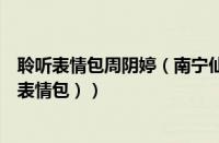 聆听表情包周阴婷（南宁仙子周阴婷什么梗（周阴婷什么梗表情包））
