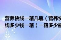 营养快线一箱几瓶（营养快线一箱多少瓶（多少钱（营养快线多少钱一箱（一箱多少瓶））