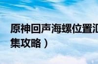 原神回声海螺位置汇总（原神3回声海螺全收集攻略）