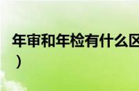 年审和年检有什么区别（年检和年审是一起吗）
