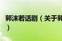 郭沫若话剧（关于郭沫若话剧的基本详情介绍）