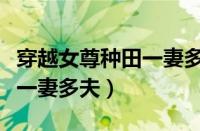 穿越女尊种田一妻多夫小说（穿越女尊种田文一妻多夫）