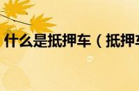 什么是抵押车（抵押车能买吗有什么麻烦吗）