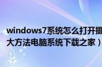 windows7系统怎么打开摄像头（开启win7系统摄像头的五大方法电脑系统下载之家）