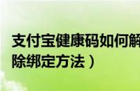 支付宝健康码如何解除绑定（支付宝健康码解除绑定方法）