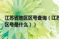 江苏省地区区号查询（江苏地区的区号是多少（江苏省各地区号是什么））