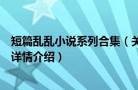 短篇乱乱小说系列合集（关于短篇乱乱小说系列合集的基本详情介绍）
