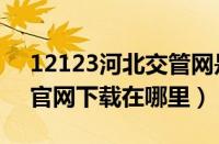 12123河北交管网是什么（河北交管12123官网下载在哪里）