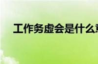 工作务虚会是什么意思（务虚会啥意思）