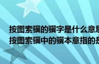 按图索骥的骥字是什么意思（按图索骥中的骥是什么意思（按图索骥中的骥本意指的是什么））