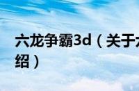六龙争霸3d（关于六龙争霸3d的基本详情介绍）