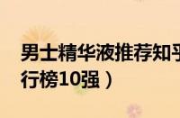 男士精华液推荐知乎（2023年男士精华液排行榜10强）