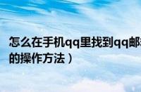 怎么在手机qq里找到qq邮箱号码（手机qq里查找到qq邮箱的操作方法）