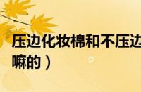 压边化妆棉和不压边的区别（压边化妆棉是干嘛的）