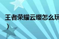 王者荣耀云缨怎么玩（王者荣耀云缨玩法攻略）