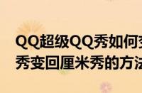 QQ超级QQ秀如何变回厘米秀（QQ超级QQ秀变回厘米秀的方法）