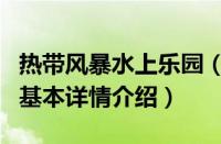 热带风暴水上乐园（关于热带风暴水上乐园的基本详情介绍）