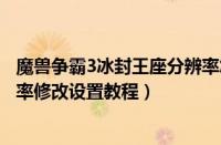 魔兽争霸3冰封王座分辨率怎么调（魔兽争霸3冰封王座分辨率修改设置教程）