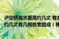 泸定桥离水面高约几丈 有多少根铁索组成（泸定桥离水面高约几丈有几根铁索组成（横渡大渡河是哪一年））