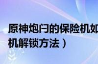 原神炮闩的保险机如何解锁（原神炮闩的保险机解锁方法）
