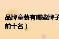 品牌童装有哪些牌子比较好（品牌童装排行榜前十名）