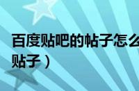 百度贴吧的帖子怎么删除（如何删除百度贴吧贴子）