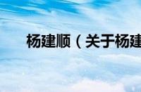 杨建顺（关于杨建顺的基本详情介绍）
