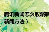 腾讯新闻怎么收藏新闻（腾讯新闻查看已搜藏新闻方法）