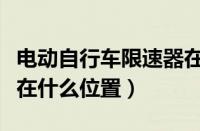 电动自行车限速器在什么位置（电动车限速器在什么位置）