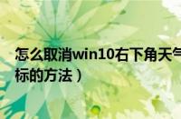 怎么取消win10右下角天气图标（取消win10右下角天气图标的方法）