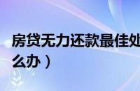 房贷无力还款最佳处理方法（无力偿还房贷怎么办）