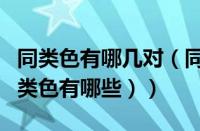 同类色有哪几对（同类色有哪些颜色（红色同类色有哪些））
