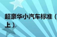 超豪华小汽车标准（超豪华小汽车是多少钱以上）