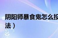 阴阳师暴食鬼怎么投喂（阴阳师暴食鬼投喂方法）