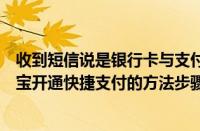 收到短信说是银行卡与支付宝完成快捷支付解约交易（支付宝开通快捷支付的方法步骤）