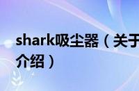 shark吸尘器（关于shark吸尘器的基本详情介绍）