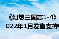 《幻想三国志1-4》+4代外传上架Steam（2022年1月发售支持中文）