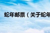蛇年邮票（关于蛇年邮票的基本详情介绍）