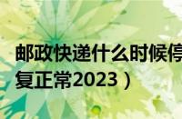 邮政快递什么时候停运（邮政快递什么时候恢复正常2023）