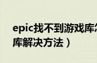 epic找不到游戏库怎么办（epic找不到游戏库解决方法）