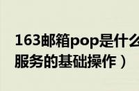 163邮箱pop是什么意思（163邮箱开启pop服务的基础操作）